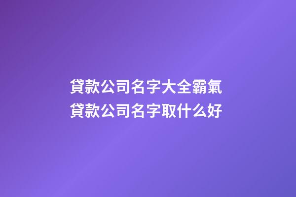 貸款公司名字大全霸氣 貸款公司名字取什么好-第1張-公司起名-玄機派